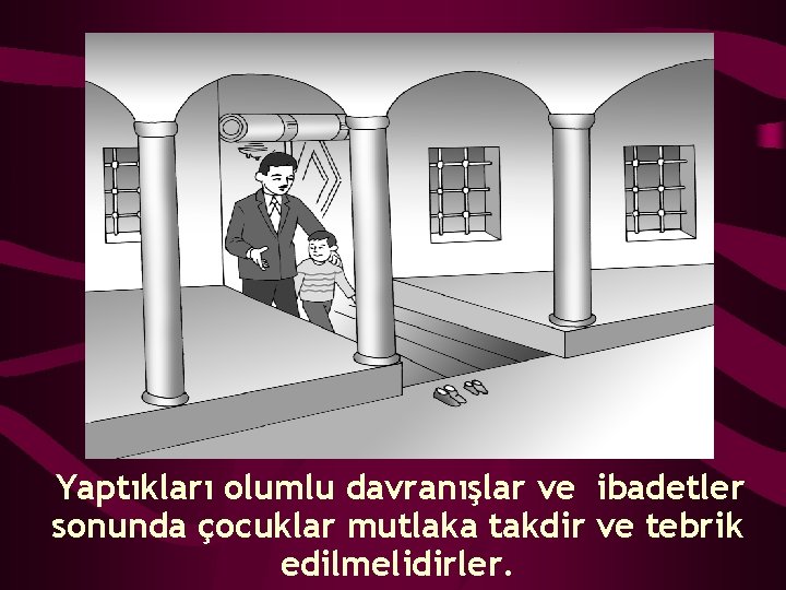 Yaptıkları olumlu davranışlar ve ibadetler sonunda çocuklar mutlaka takdir ve tebrik edilmelidirler. 