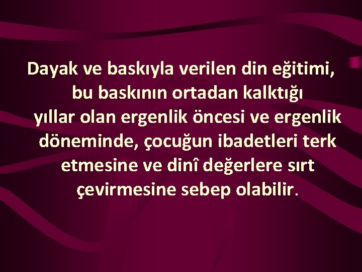 Dayak ve baskıyla verilen din eğitimi, bu baskının ortadan kalktığı yıllar olan ergenlik öncesi