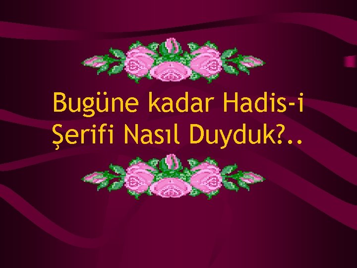 Bugüne kadar Hadis-i Şerifi Nasıl Duyduk? . . 