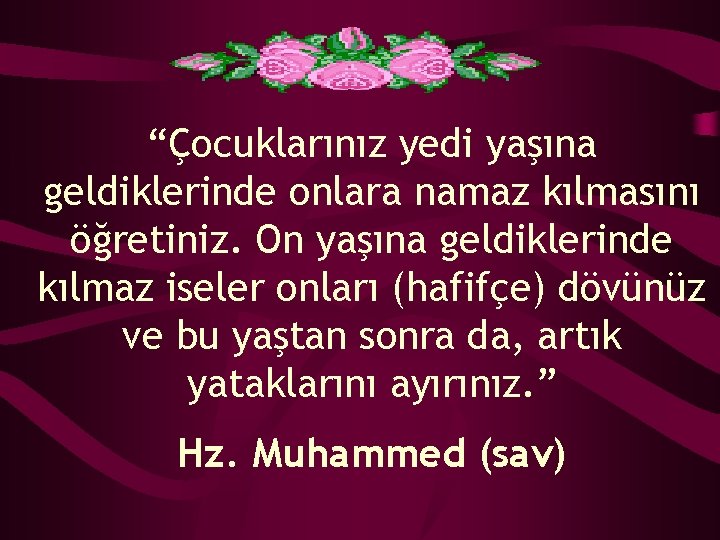 “Çocuklarınız yedi yaşına geldiklerinde onlara namaz kılmasını öğretiniz. On yaşına geldiklerinde kılmaz iseler onları