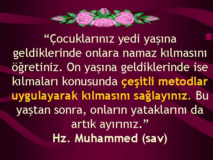 “Çocuklarınız yedi yaşına geldiklerinde onlara namaz kılmasını öğretiniz. On yaşına geldiklerinde ise kılmaları konusunda