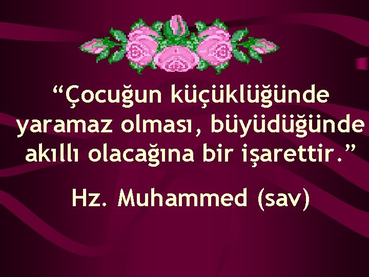 “Çocuğun küçüklüğünde yaramaz olması, büyüdüğünde akıllı olacağına bir işarettir. ” Hz. Muhammed (sav) 