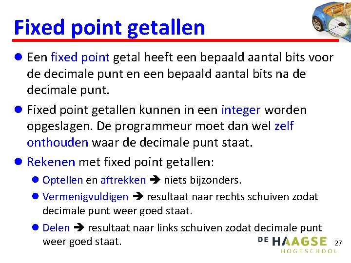 Fixed point getallen l Een fixed point getal heeft een bepaald aantal bits voor