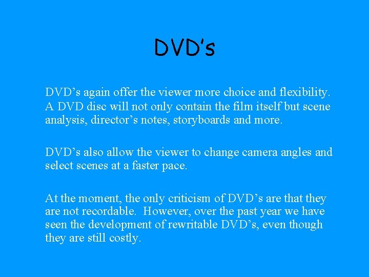 DVD’s again offer the viewer more choice and flexibility. A DVD disc will not