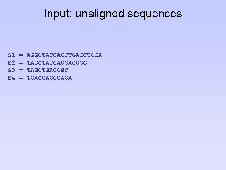 Input: unaligned sequences S 1 S 2 S 3 S 4 = = AGGCTATCACCTGACCTCCA