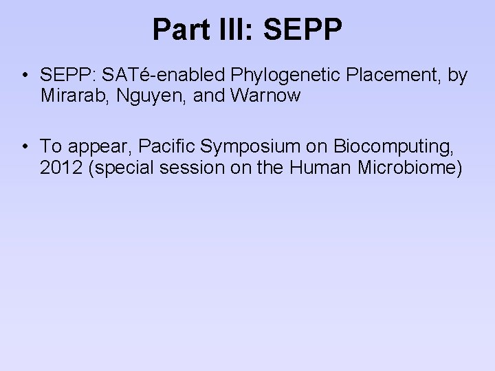 Part III: SEPP • SEPP: SATé-enabled Phylogenetic Placement, by Mirarab, Nguyen, and Warnow •