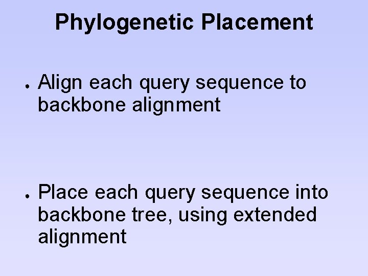 Phylogenetic Placement ● ● Align each query sequence to backbone alignment Place each query