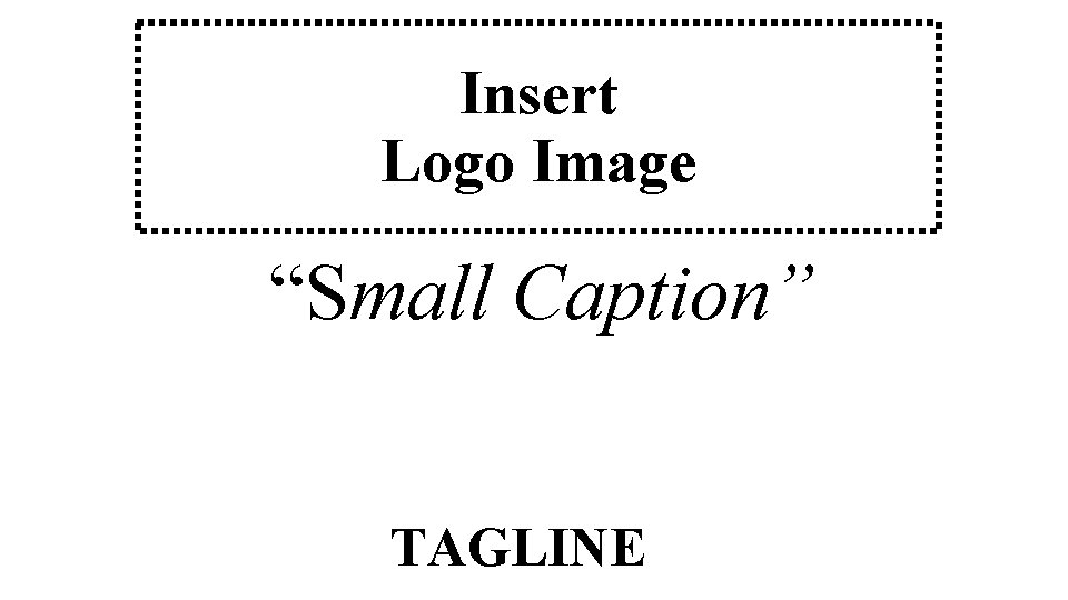 Insert Logo Image “Small Caption” TAGLINE 