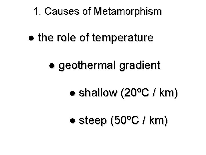 1. Causes of Metamorphism ● the role of temperature ● geothermal gradient ● shallow