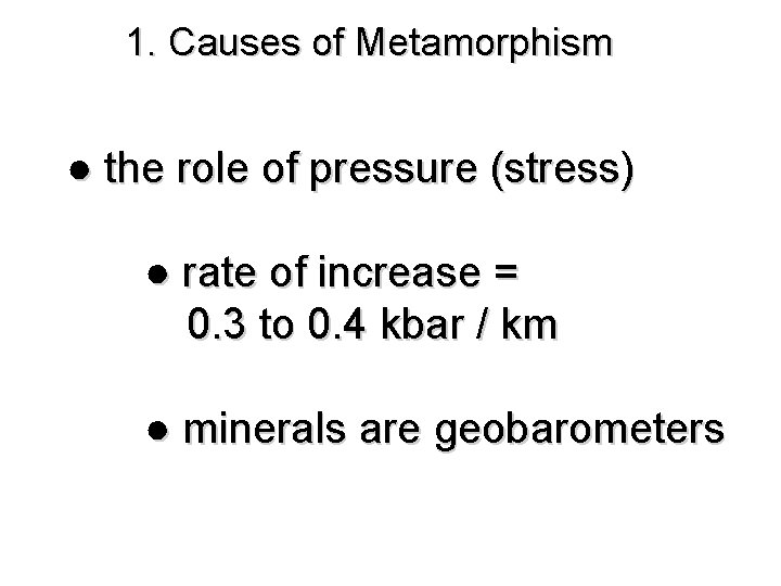 1. Causes of Metamorphism ● the role of pressure (stress) ● rate of increase