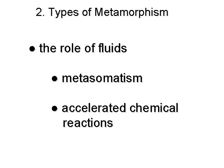 2. Types of Metamorphism ● the role of fluids ● metasomatism ● accelerated chemical