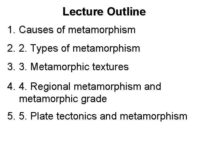 Lecture Outline 1. Causes of metamorphism 2. 2. Types of metamorphism 3. 3. Metamorphic