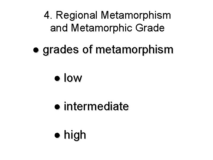 4. Regional Metamorphism and Metamorphic Grade ● grades of metamorphism ● low ● intermediate