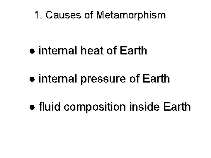 1. Causes of Metamorphism ● internal heat of Earth ● internal pressure of Earth