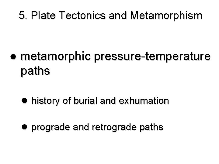 5. Plate Tectonics and Metamorphism ● metamorphic pressure-temperature paths ● history of burial and