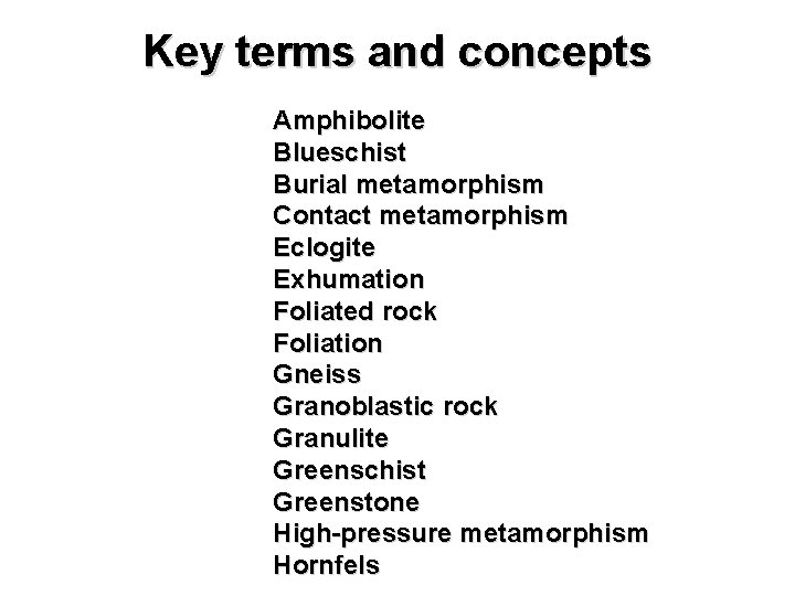 Key terms and concepts Amphibolite Blueschist Burial metamorphism Contact metamorphism Eclogite Exhumation Foliated rock