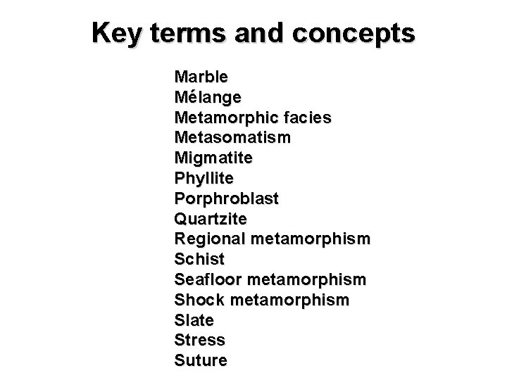 Key terms and concepts Marble Mélange Metamorphic facies Metasomatism Migmatite Phyllite Porphroblast Quartzite Regional