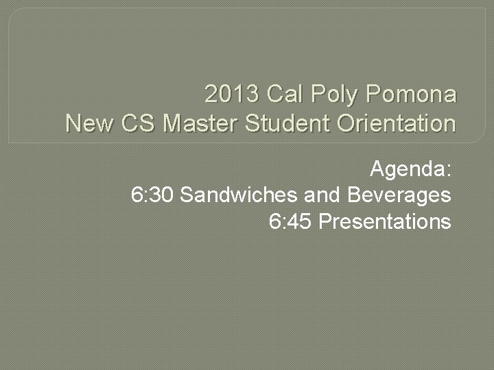 2013 Cal Poly Pomona New CS Master Student Orientation Agenda: 6: 30 Sandwiches and