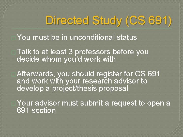 Directed Study (CS 691) � You must be in unconditional status � Talk to