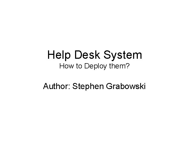 Help Desk System How to Deploy them? Author: Stephen Grabowski 
