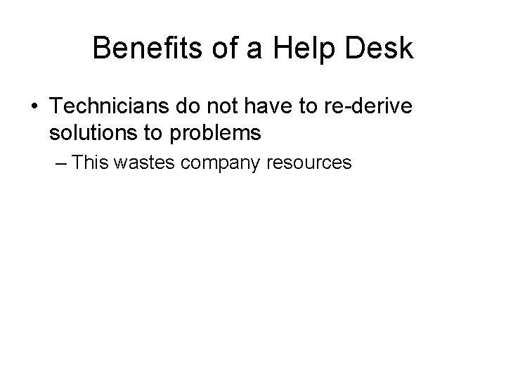 Benefits of a Help Desk • Technicians do not have to re-derive solutions to