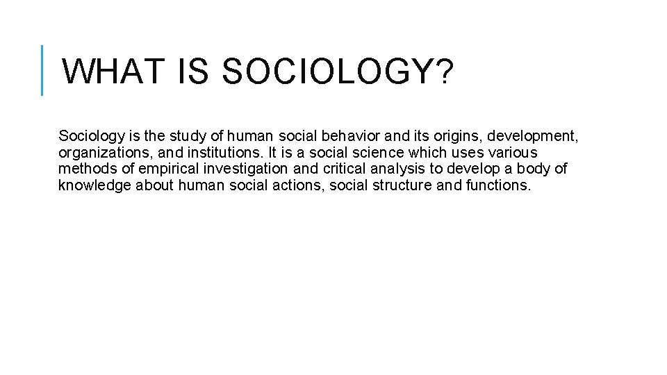 WHAT IS SOCIOLOGY? Sociology is the study of human social behavior and its origins,