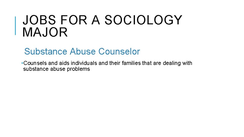 JOBS FOR A SOCIOLOGY MAJOR Substance Abuse Counselor • Counsels and aids individuals and