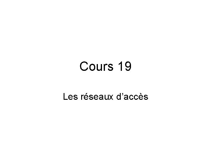 Cours 19 Les réseaux d’accès 