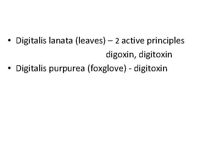  • Digitalis lanata (leaves) – 2 active principles digoxin, digitoxin • Digitalis purpurea