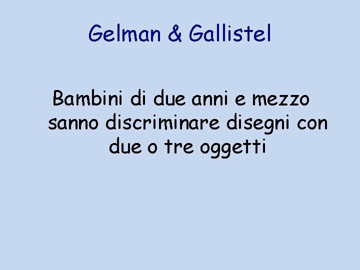 Gelman & Gallistel Bambini di due anni e mezzo sanno discriminare disegni con due