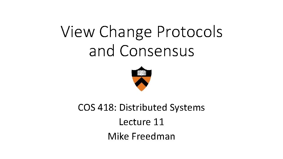 View Change Protocols and Consensus COS 418: Distributed Systems Lecture 11 Mike Freedman 