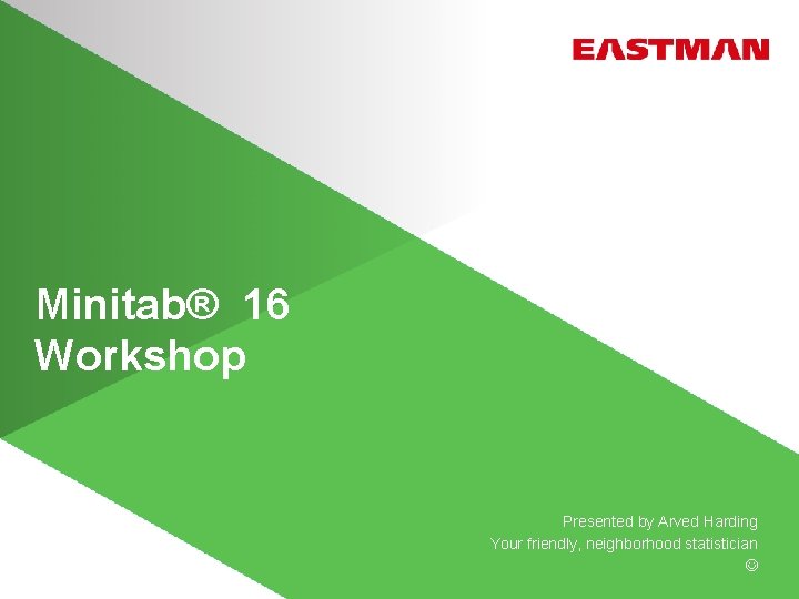 Minitab® 16 Workshop Presented by Arved Harding Your friendly, neighborhood statistician 