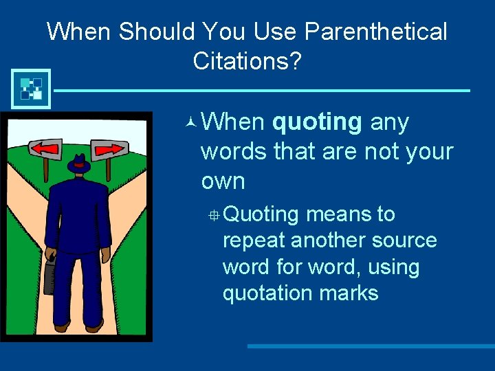 When Should You Use Parenthetical Citations? © When quoting any words that are not