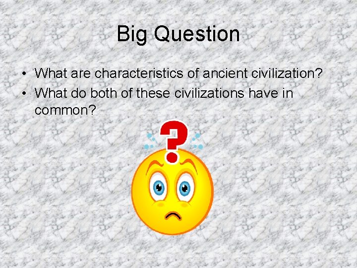 Big Question • What are characteristics of ancient civilization? • What do both of