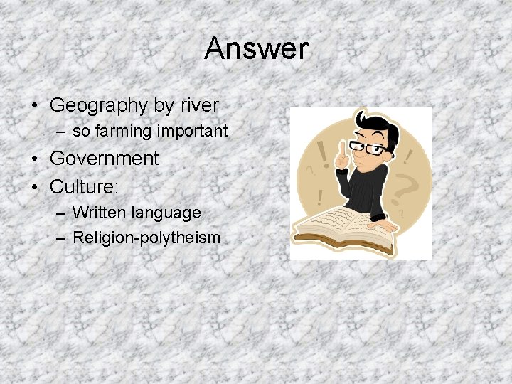 Answer • Geography by river – so farming important • Government • Culture: –