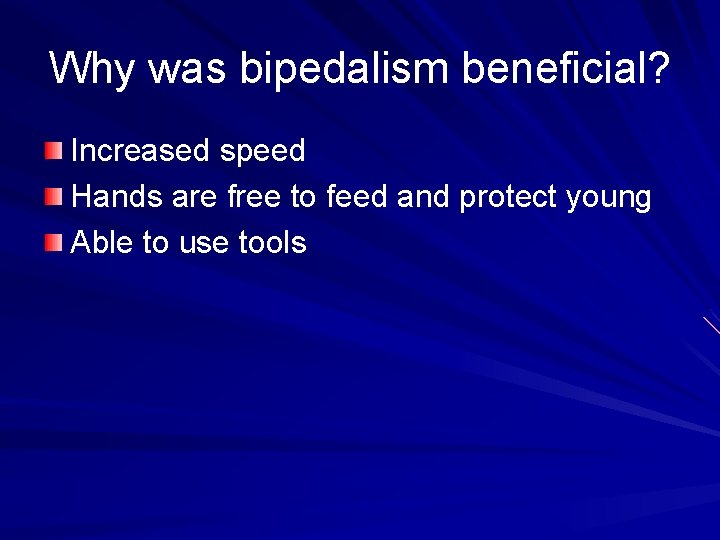 Why was bipedalism beneficial? Increased speed Hands are free to feed and protect young