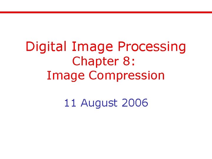 Digital Image Processing Chapter 8: Image Compression 11 August 2006 