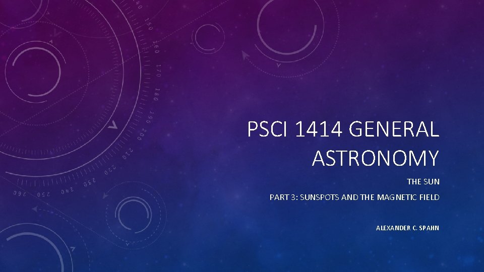 PSCI 1414 GENERAL ASTRONOMY THE SUN PART 3: SUNSPOTS AND THE MAGNETIC FIELD ALEXANDER