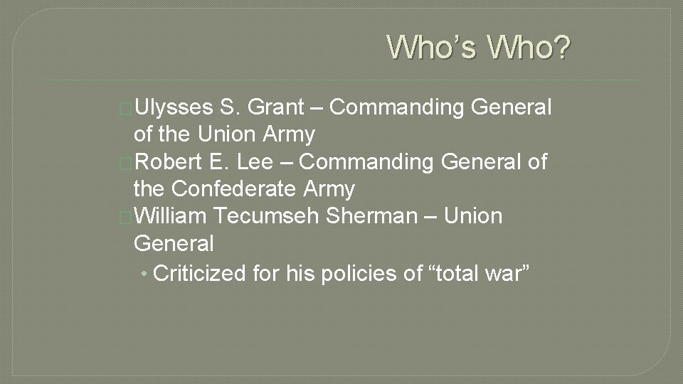 Who’s Who? �Ulysses S. Grant – Commanding General of the Union Army �Robert E.