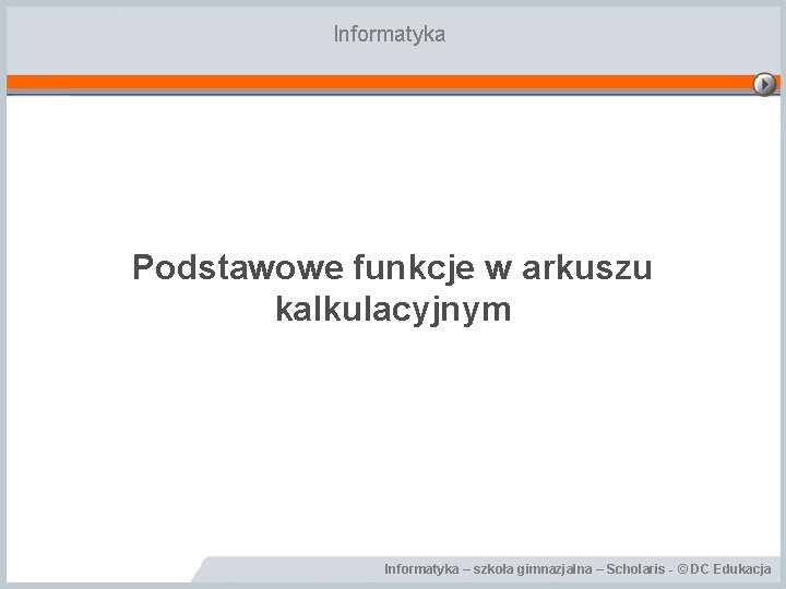 Informatyka Podstawowe funkcje w arkuszu kalkulacyjnym Informatyka – szkoła gimnazjalna – Scholaris - ©