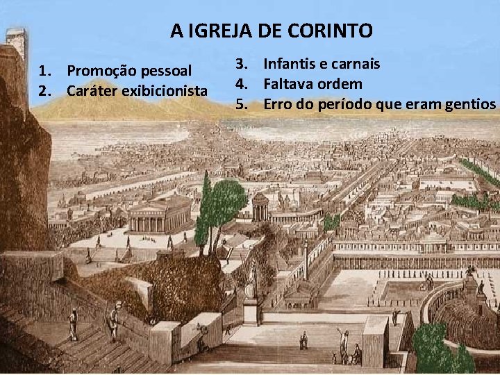 A IGREJA DE CORINTO 1. Promoção pessoal 2. Caráter exibicionista 3. Infantis e carnais