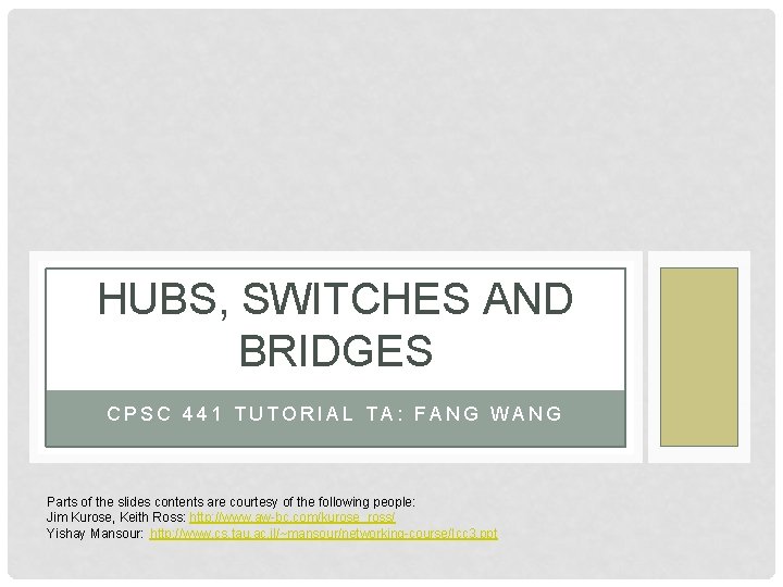 HUBS, SWITCHES AND BRIDGES CPSC 441 TUTORIAL TA: FANG WANG Parts of the slides