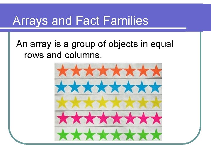 Arrays and Fact Families An array is a group of objects in equal rows