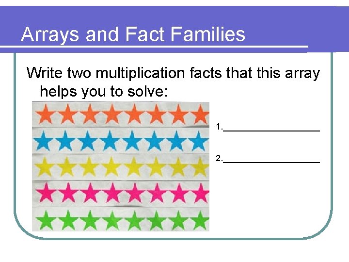 Arrays and Fact Families Write two multiplication facts that this array helps you to