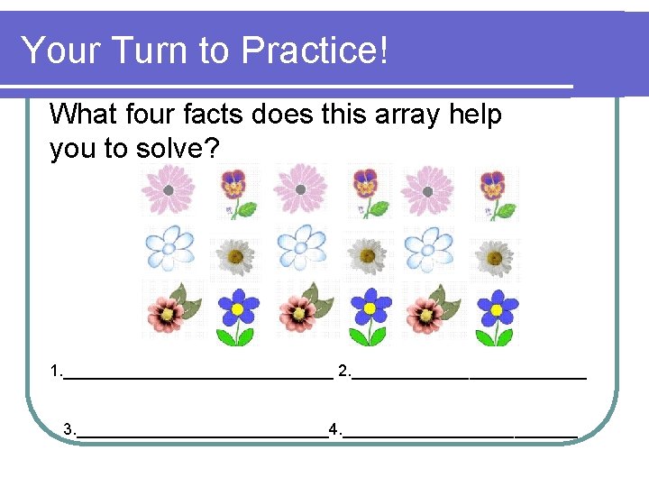 Your Turn to Practice! What four facts does this array help you to solve?