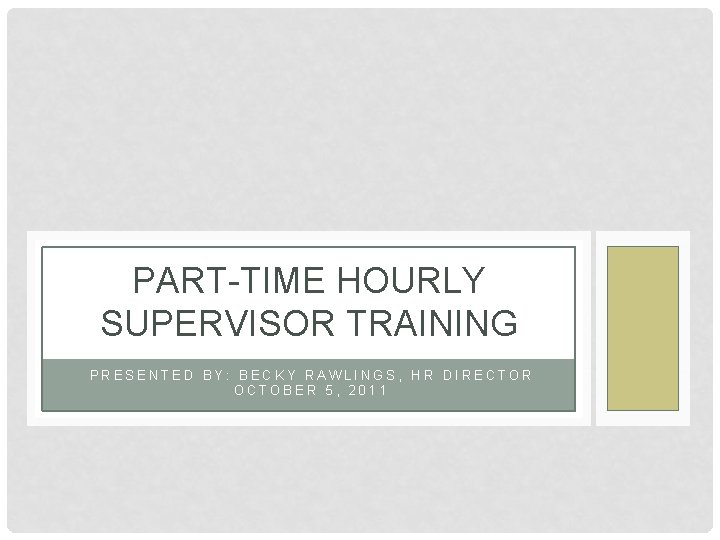 PART-TIME HOURLY SUPERVISOR TRAINING PRESENTED BY: BECKY RAWLINGS, HR DIRECTOR OCTOBER 5, 2011 