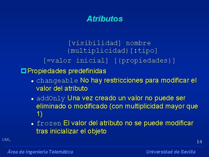 Atributos [visibilidad] nombre {multiplicidad}[: tipo] [=valor inicial] [{propiedades}] p. Propiedades predefinidas l changeable No