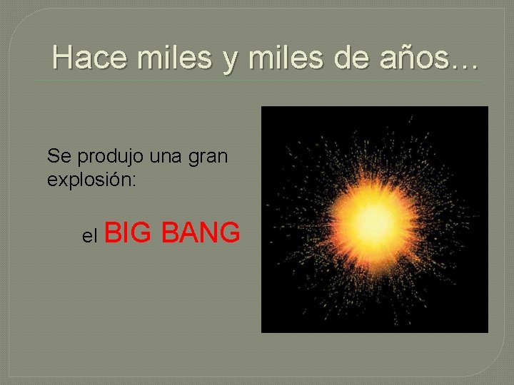 Hace miles y miles de años… Se produjo una gran explosión: el BIG BANG