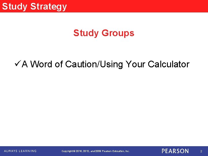 Study Strategy Study Groups üA Word of Caution/Using Your Calculator Copyright © 2016, 2012,