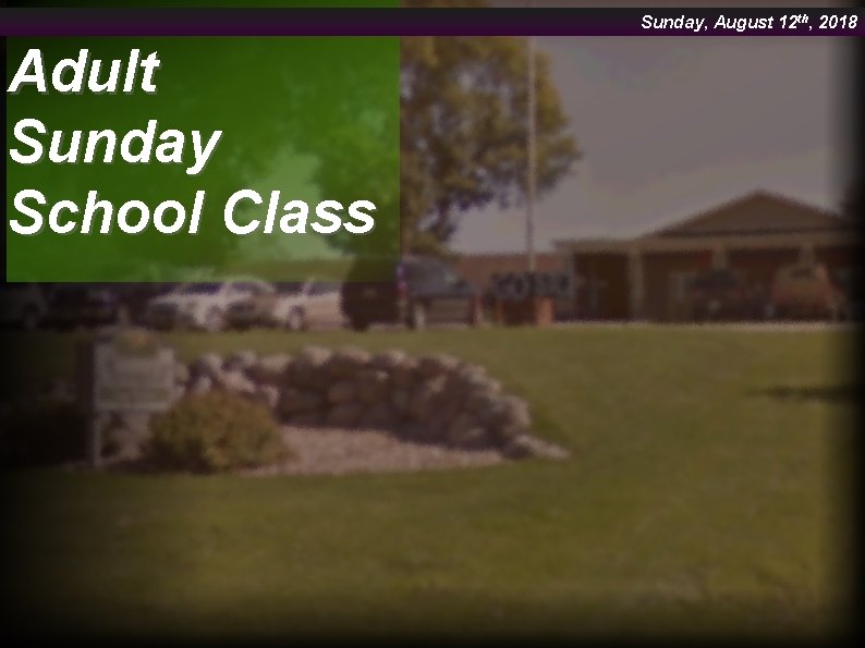 Sunday, August 12 th, 2018 Adult Sunday School Class 